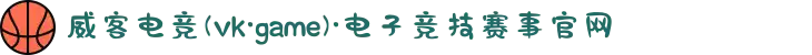 威客电竞(vk·game)·电子竞技赛事官网